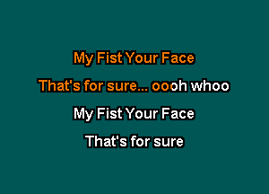 My Fist Your Face

That's for sure... oooh whoo

My Fist Your Face

That's for sure