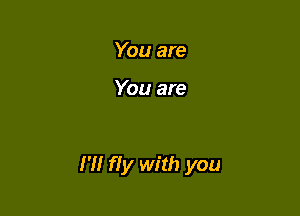 You are

You are

I'll fly with you