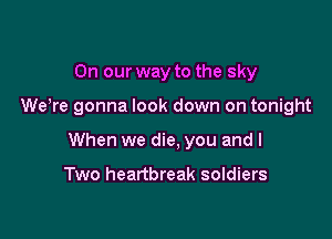 On our way to the sky

Wewe gonna look down on tonight

When we die, you and I

Two heartbreak soldiers