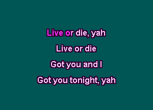 Live or die, yah
Live or die

Got you and I

Got you tonight, yah