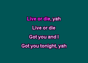 Live or die, yah
Live or die

Got you and I

Got you tonight, yah