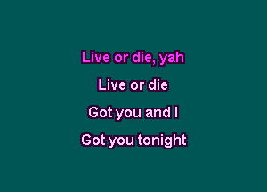Live or die, yah
Live or die

Got you and I

Got you tonight
