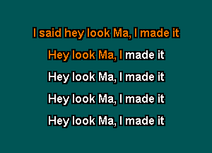 lsaid hey look Ma, I made it
Hey look Ma, I made it
Hey look Ma, I made it

Hey look Ma, I made it

Hey look Ma, I made it
