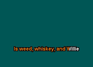 ls weed, whiskey, and Willie