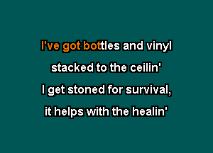 I've got bottles and vinyl

stacked to the ceilin'

I get stoned for survival,

it helps with the healin'