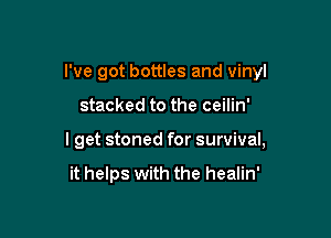 I've got bottles and vinyl

stacked to the ceilin'

I get stoned for survival,

it helps with the healin'