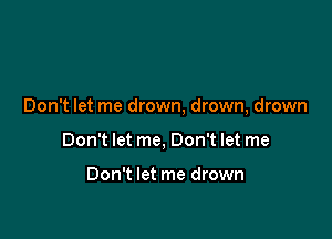 Don't let me drown, drown, drown

Don't let me, Don't let me

Don't let me drown