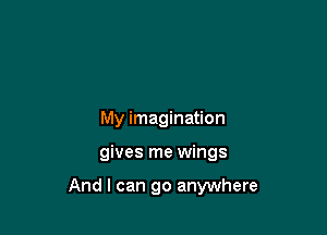 My imagination

gives me wings

And I can go anywhere