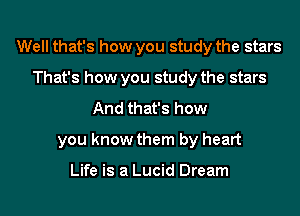 Well that's how you study the stars
That's how you study the stars
And that's how
you know them by heart

Life is a Lucid Dream