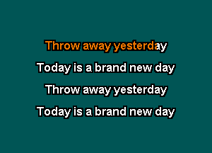 Throw away yesterday
Today is a brand new day

Throw away yesterday

Today is a brand new day