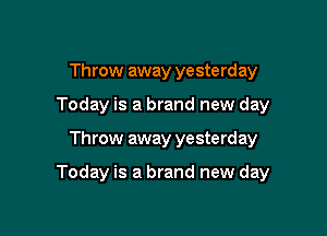 Throw away yesterday
Today is a brand new day

Throw away yesterday

Today is a brand new day