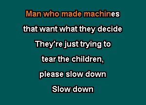 Man who made machines

that want what they decide

They're just trying to
tear the children,
please slow down

Slow down
