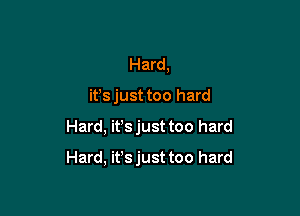 Hard,
it's just too hard

Hard, ifsjust too hard

Hard, ifs just too hard