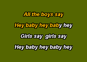 Al! the boys say
Hey baby hey baby hey
Girls say girls say

Hey baby hey baby hey