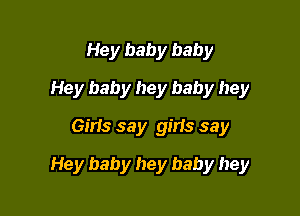 Hey baby baby
Hey baby hey baby hey
Girls say girls say

Hey baby hey baby hey