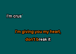 I'm giving you my heart,
don't break it