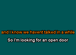 and I know we havent talked in a while

So I'm looking for an open door