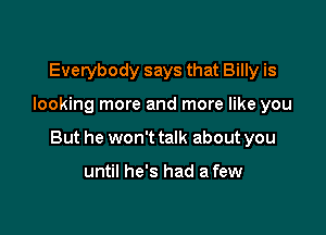 Everybody says that Billy is

looking more and more like you

But he won't talk about you

until he's had a few