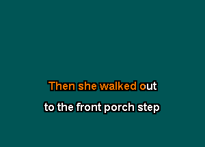 Then she walked out

to the front porch step