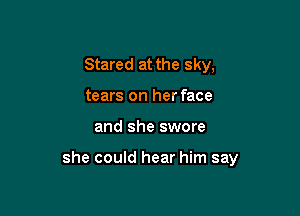 Stared at the sky,

tears on her face
and she swore

she could hear him say