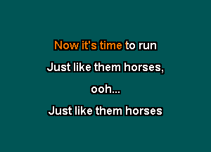Now it's time to run

Just like them horses,

ooh...

Just like them horses