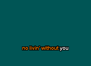 no livin' without you