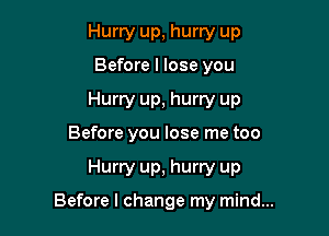 Hurry up, hurry up
Before I lose you
Hurry up, hurry up
Before you lose me too

Hurry up, hurry up

Before I change my mind...