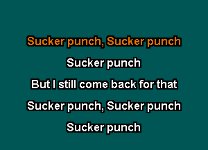 Sucker punch, Sucker punch
Sucker punch

Butl still come back for that

Sucker punch, Sucker punch

Sucker punch