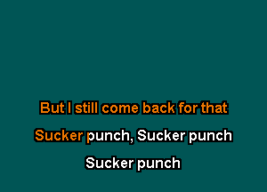 Butl still come back for that

Sucker punch, Sucker punch

Sucker punch