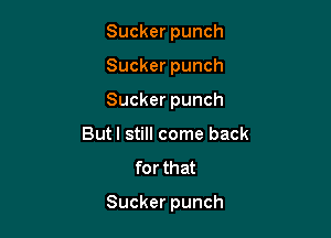 Suckerpunch
Suckerpunch
Suckerpunch
But I still come back
for that

Sucker punch