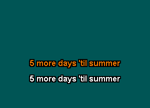 5 more days 'til summer

5 more days 'til summer