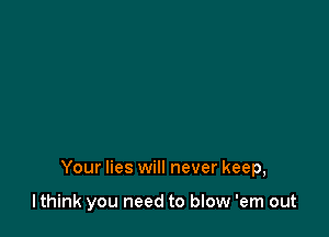 Your lies will never keep,

lthink you need to blow 'em out