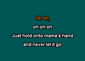 Oh oh,
oh oh oh

Just hold onto mama's hand

and never let it go