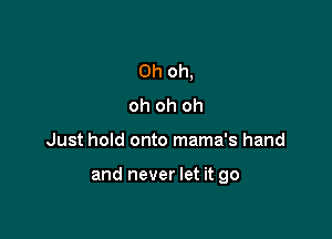 Oh oh,
oh oh oh

Just hold onto mama's hand

and never let it go