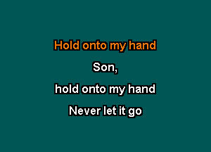 Hold onto my hand
Son,

hold onto my hand

Never let it go