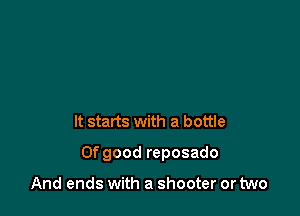It starts with a bottle

0f good reposado

And ends with a shooter or two