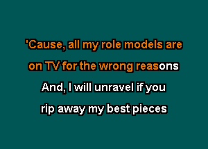 'Cause, all my role models are
on TV for the wrong reasons

And, Iwill unravel ifyou

rip away my best pieces