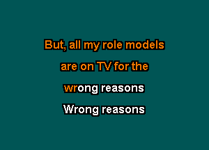 But, all my role models

are on TVforthe
wrong reasons

Wrong reasons