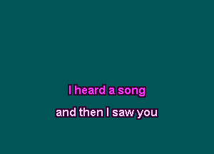 I heard a song

and then I saw you