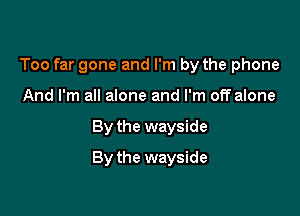 Too far gone and I'm by the phone
And I'm all alone and I'm off alone

By the wayside

By the wayside