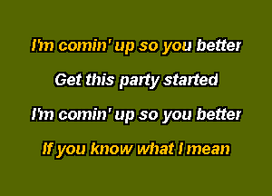 m) comin' up so you better

Get this party started

m1 comin' up so you better

If you know what Imean