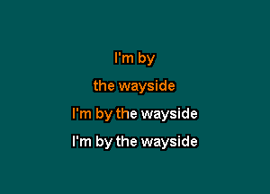 I'm by
the wayside

I'm by the wayside

I'm by the wayside