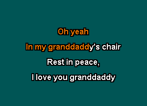Oh yeah
In my granddaddy's chair

Rest in peace,

llove you granddaddy