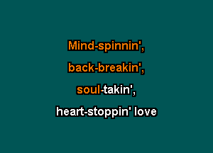 Mind-spinnin',
back-breakin',

soul-takin',

heart-stoppin' love