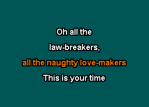 Oh all the

law-breakers,

all the naughty love-makers

This is yourtime