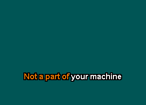 Not a part of your machine