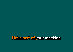 Not a part of your machine