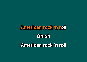 American rock 'n roll
Oh oh

American rock 'n roll