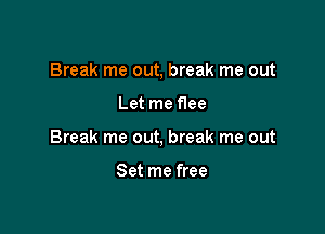 Break me out, break me out

Let me f1ee
Break me out, break me out

Set me free
