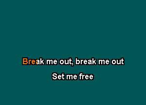 Break me out, break me out

Set me free